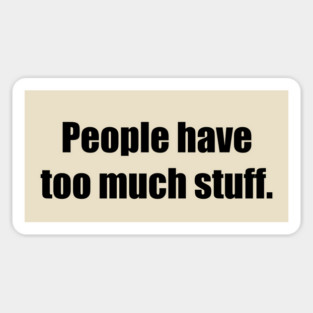 People have too much stuff. Sticker