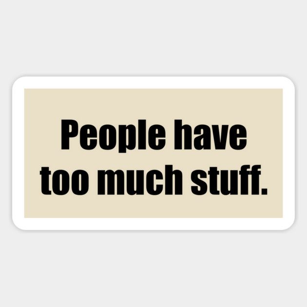 People have too much stuff. Magnet by Stars Hollow Mercantile