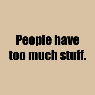 People have too much stuff. T-Shirt