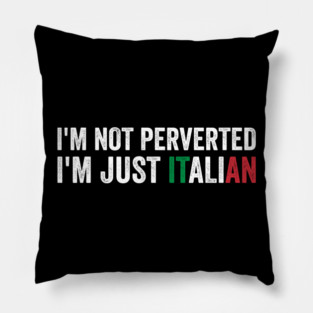 I'm not Perverted I'm Just Italian Pillow