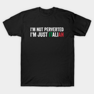 I'm not Perverted I'm Just Italian T-Shirt