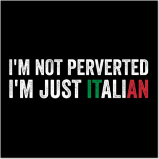I'm not Perverted I'm Just Italian Posters and Art