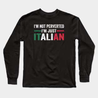 I'm not Perverted I'm Just Italian Long Sleeve T-Shirt