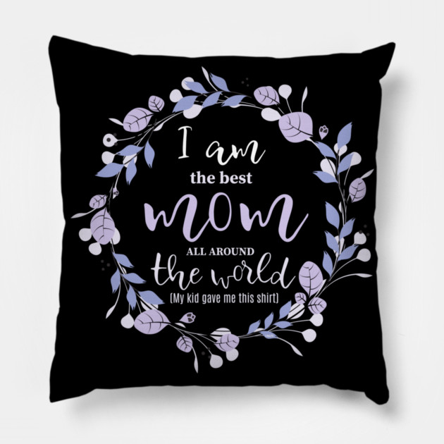 I am the Best Mom all around the world Pillow by creative