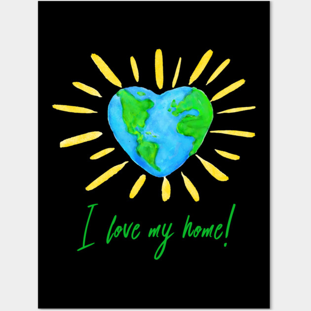 I love my home! T-Shirt Gift for Earth Day Wall Art by creative