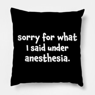 Sorry For What I Said Under Anesthesia Surgery Recovery Pillow
