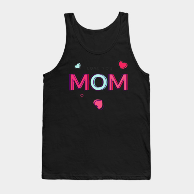 I Love You! Mom T-Shirt Tee Mothers Day Shirt Gift Tank Top by creative