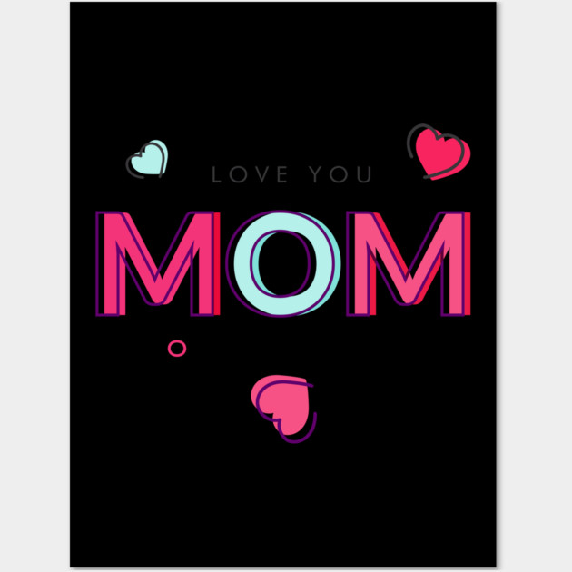 I Love You! Mom T-Shirt Tee Mothers Day Shirt Gift Wall Art by creative