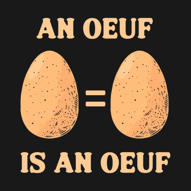 An Oeuf Is An Oeuf by dumbshirts