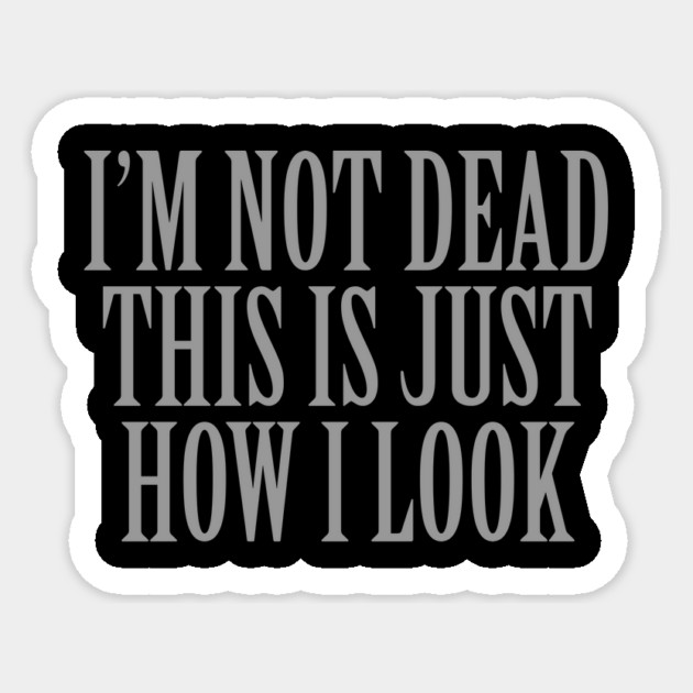 I'm Not Dead This Is Just How I Look Sticker by dumbshirts