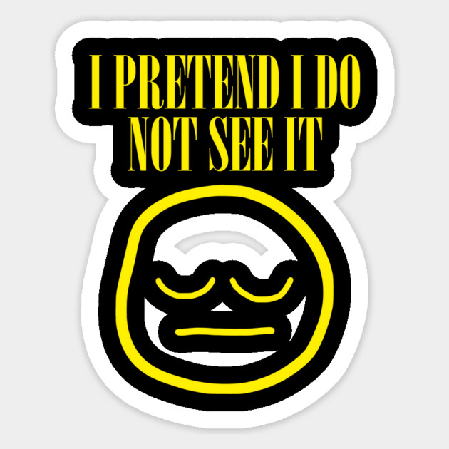 I Pretend I Do Not See It Sticker by dumbshirts