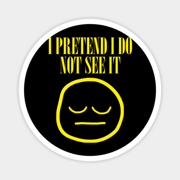 I Pretend I Do Not See It Magnet by dumbshirts