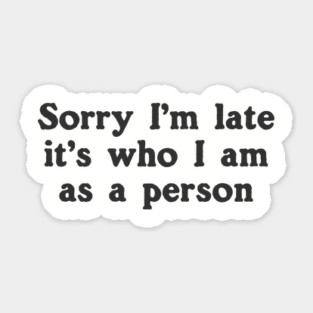 Sorry I'm Late It's Who I Am As A Person Sticker