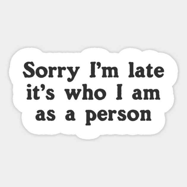 Sorry I'm Late It's Who I Am As A Person Magnet by dumbshirts