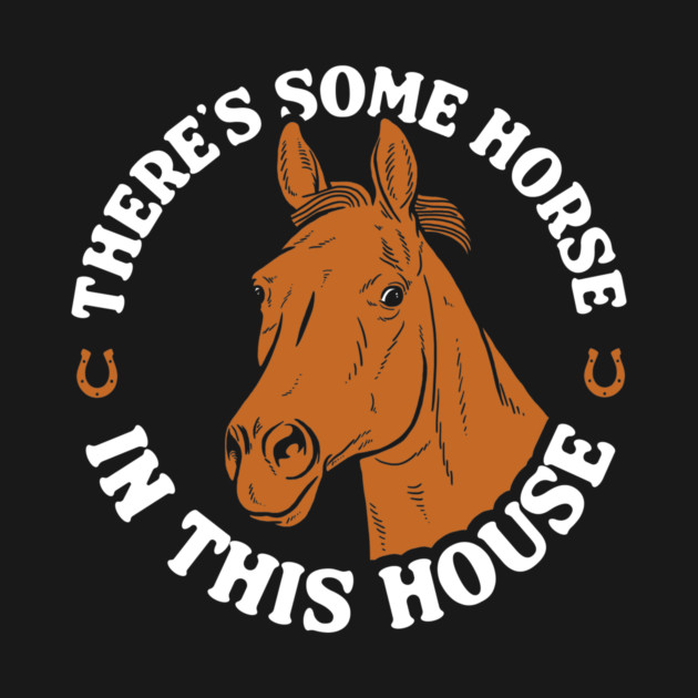 There's Some Horse In This House by dumbshirts