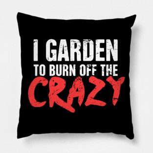 I Garden To Burn Off The Crazy | Gardening Pillow