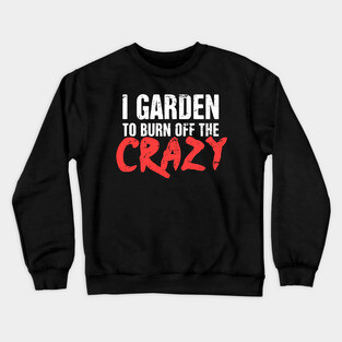 I Garden To Burn Off The Crazy | Gardening Crewneck Sweatshirt