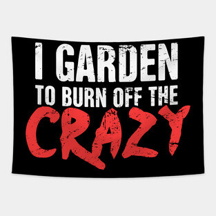 I Garden To Burn Off The Crazy | Gardening Tapestry