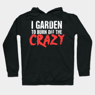 I Garden To Burn Off The Crazy | Gardening Hoodie