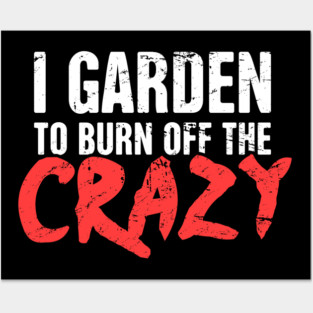 I Garden To Burn Off The Crazy | Gardening Posters and Art