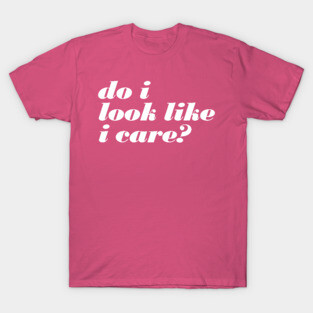 Do I Look Like I Care T-Shirt