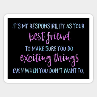 It's my job as your best friend to make sure you do exciting things even when you don't want to. Magnet