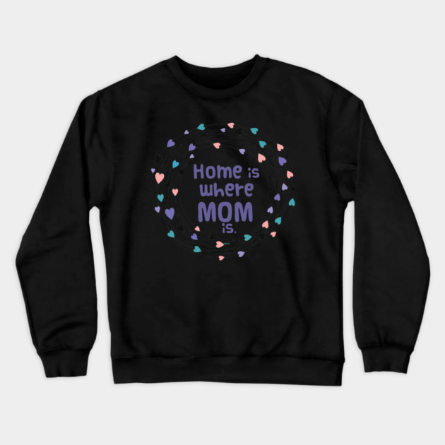 Home is where Mom is T-Shirt Tee Mothers Day Shirt Cool Gift Crewneck Sweatshirt by creative