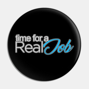 Time For A Real Job Pin