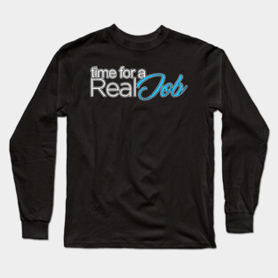 Time For A Real Job Long Sleeve T-Shirt