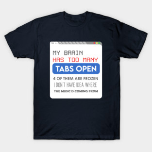 My brain has too many tabs T-Shirt