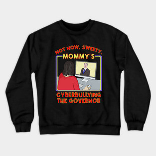 Not Now, Sweety. Mommy's Cyberbullying the Governor Crewneck Sweatshirt