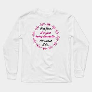 I'm fine. I'm just being dramatic. It's what I do. Long Sleeve T-Shirt