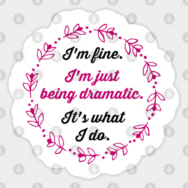 I'm fine. I'm just being dramatic. It's what I do. Sticker by Stars Hollow Mercantile