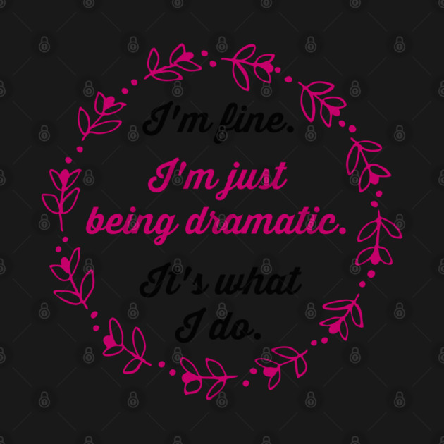 I'm fine. I'm just being dramatic. It's what I do. by Stars Hollow Mercantile