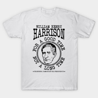 William Henry Harrison - For A Good Time Not A Long Time T-Shirt