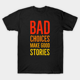 Bad Choices Make Good Stories T-Shirt