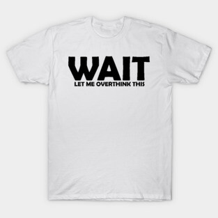 Wait, Let Me Overthink This T-Shirt