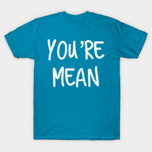 You’re Mean T-Shirt