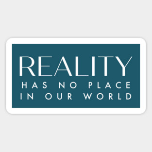 Reality has no place in our world. Magnet