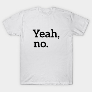 Yeah, no. t-shirt T-Shirt