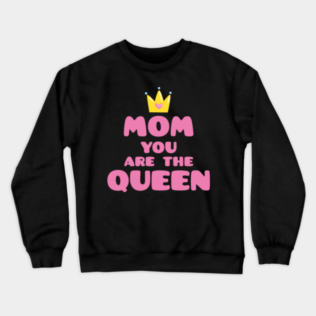 Mom You Are The Queen T-Shirt Mothers Day Tee Shirt Gift Crewneck Sweatshirt by creative