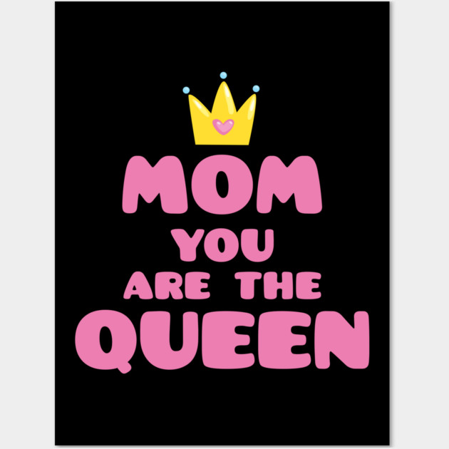 Mom You Are The Queen T-Shirt Mothers Day Tee Shirt Gift Wall Art by creative