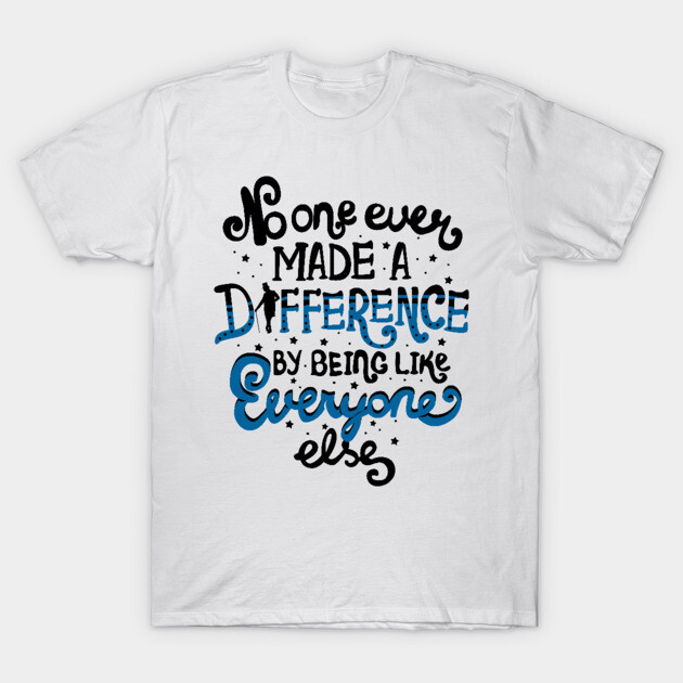 No One Ever Made A Difference By Being Like Everyone Else The