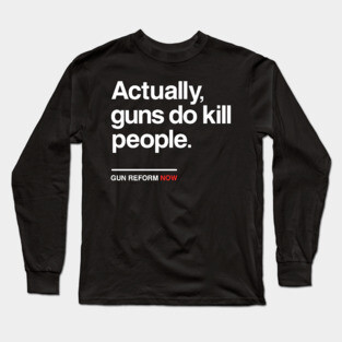 Actually Guns Do Kill People, Gun Control Now Long Sleeve T-Shirt