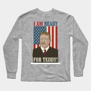 President Roosevelt - Theodore Roosevelt - Ready for Teddy Long Sleeve T-Shirt