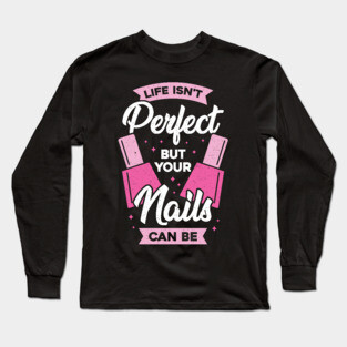 Life Isn't Perfect But Your Nails Can Be Long Sleeve T-Shirt