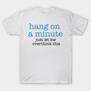 Hang On A Minute - Let Me Overthink this T-Shirt
