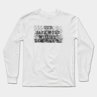OUR SAFE WORD WILL BE..... Long Sleeve T-Shirt