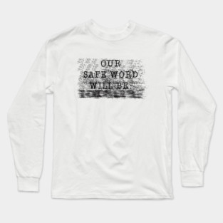 OUR SAFE WORD WILL BE..... Long Sleeve T-Shirt