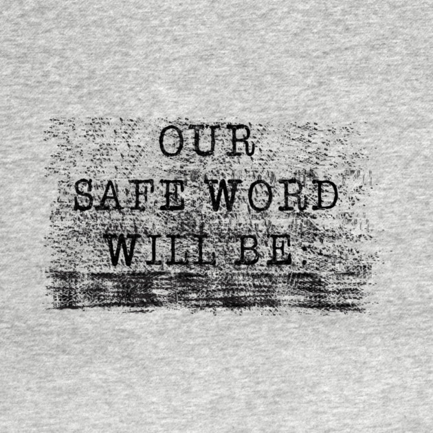 OUR SAFE WORD WILL BE..... by TshirtWhatever